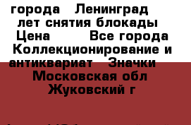 1.1) города : Ленинград - 40 лет снятия блокады › Цена ­ 49 - Все города Коллекционирование и антиквариат » Значки   . Московская обл.,Жуковский г.